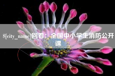 吉林回看：全国中小学生消防公开课