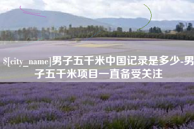 吉林男子五千米中国记录是多少-男子五千米项目一直备受关注