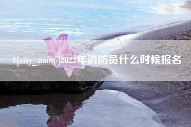 吉林2022年消防员什么时候报名