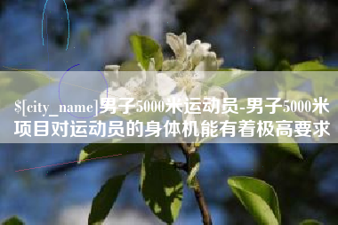 吉林男子5000米运动员-男子5000米项目对运动员的身体机能有着极高要求