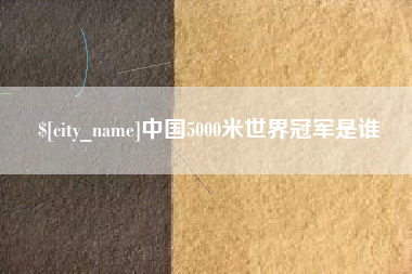 吉林中国5000米世界冠军是谁