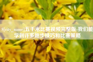 吉林五千米比赛视频完整版-我们能学到许多跑步技巧和比赛策略