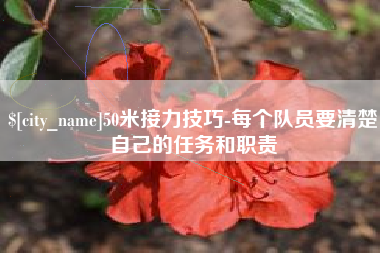 吉林50米接力技巧-每个队员要清楚自己的任务和职责