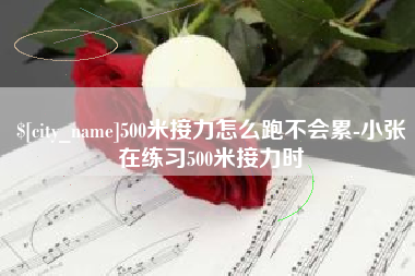 吉林500米接力怎么跑不会累-小张在练习500米接力时