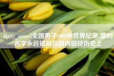 吉林全国男子5000米世界纪录-他的名字永远铭刻在国内田径历史上