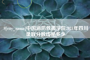 吉林中国消防救援学院2021年四川录取分数线是多少