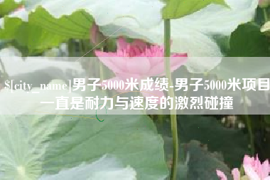 吉林男子5000米成绩-男子5000米项目一直是耐力与速度的激烈碰撞