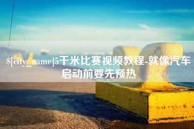 吉林5千米比赛视频教程-就像汽车启动前要先预热