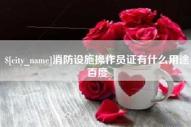 吉林消防设施操作员证有什么用途百度