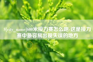吉林600米接力赛怎么跑-这是接力赛中最容易出现失误的地方