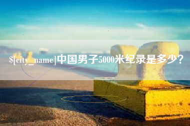 吉林中国男子5000米纪录是多少？
