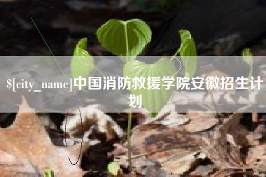 吉林中国消防救援学院安徽招生计划