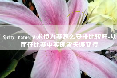 吉林50米接力赛怎么安排比较好-从而在比赛中实现零失误交接