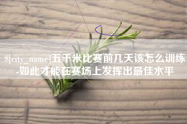 吉林五千米比赛前几天该怎么训练-如此才能在赛场上发挥出最佳水平