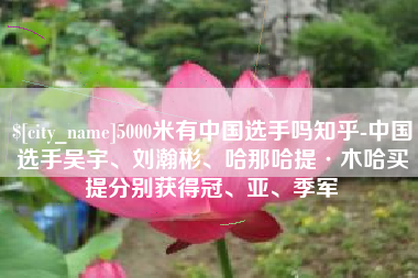 吉林5000米有中国选手吗知乎-中国选手吴宇、刘瀚彬、哈那哈提·木哈买提分别获得冠、亚、季军