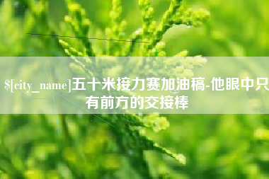 吉林五十米接力赛加油稿-他眼中只有前方的交接棒
