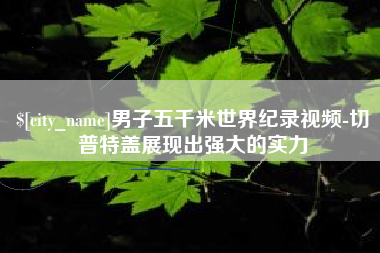 吉林男子五千米世界纪录视频-切普特盖展现出强大的实力