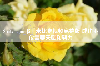 吉林5千米比赛视频完整版-成功不仅需要天赋和努力