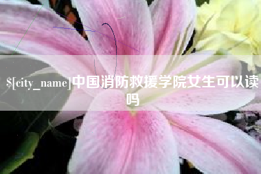 吉林中国消防救援学院女生可以读吗