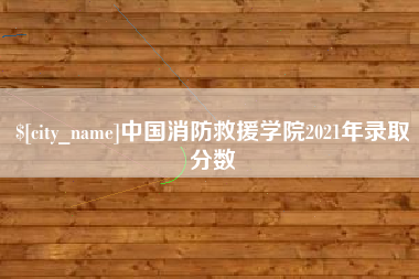 吉林中国消防救援学院2021年录取分数