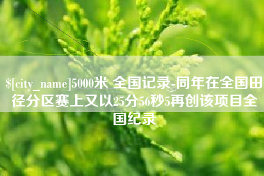 吉林5000米 全国记录-同年在全国田径分区赛上又以25分56秒5再创该项目全国纪录