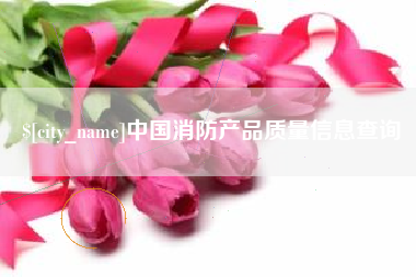 吉林中国消防产品质量信息查询