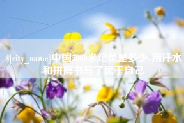 吉林中国5000米纪录是多少-用汗水和拼搏书写了属于自己