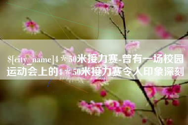 吉林4＊50米接力赛-曾有一场校园运动会上的4＊50米接力赛令人印象深刻
