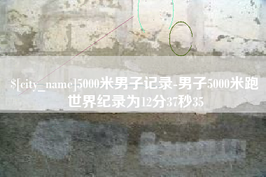 吉林5000米男子记录-男子5000米跑世界纪录为12分37秒35