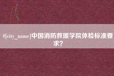 吉林中国消防救援学院体检标准要求？