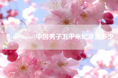 吉林中国男子五千米纪录是多少