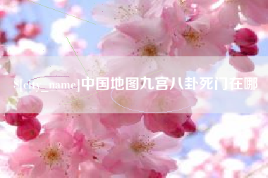 吉林中国地图九宫八卦死门在哪