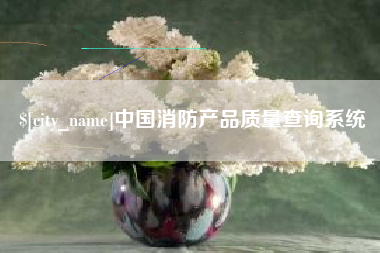 吉林中国消防产品质量查询系统