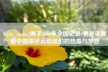 吉林男子5000米全国记录-更是承载着中国田径运动员们的热血与梦想