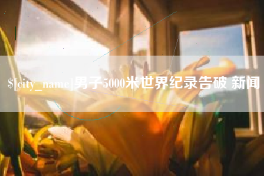 吉林男子5000米世界纪录告破 新闻
