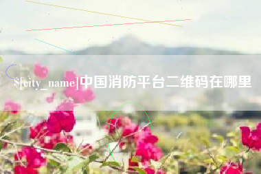吉林中国消防平台二维码在哪里