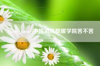 吉林中国消防救援学院苦不苦