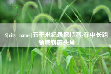 吉林五千米纪录保持者-在中长跑领域崭露头角