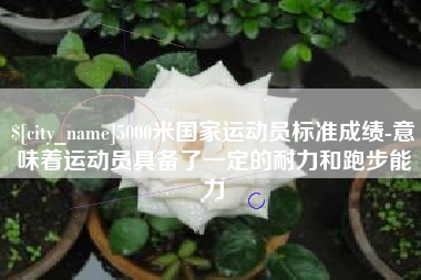 吉林5000米国家运动员标准成绩-意味着运动员具备了一定的耐力和跑步能力