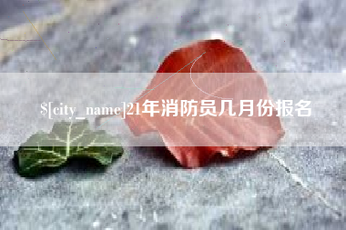 吉林21年消防员几月份报名
