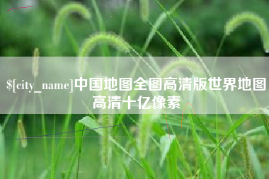 吉林中国地图全图高清版世界地图高清十亿像素