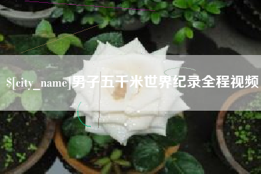 吉林男子五千米世界纪录全程视频