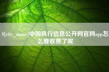 吉林中国执行信息公开网官网app怎么要收费了呢
