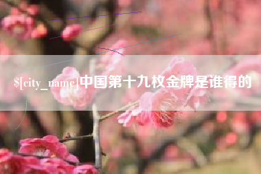 吉林中国第十九枚金牌是谁得的