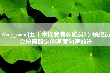 吉林五千米比赛有领跑员吗-领跑员会按照既定的速度匀速前进