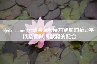 吉林运动会50米接力赛加油稿20字-以及团队间默契的配合