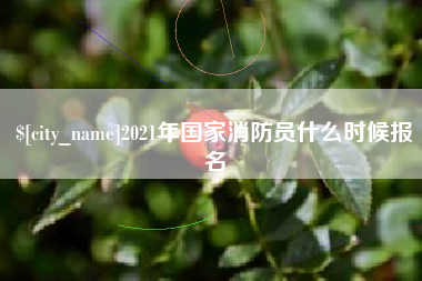 吉林2021年国家消防员什么时候报名