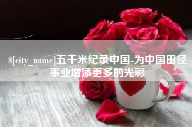 吉林五千米纪录中国-为中国田径事业增添更多的光彩