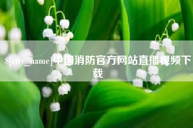吉林中国消防官方网站直播视频下载