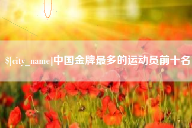 吉林中国金牌最多的运动员前十名